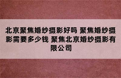 北京聚焦婚纱摄影好吗 聚焦婚纱摄影需要多少钱 聚焦北京婚纱摄影有限公司